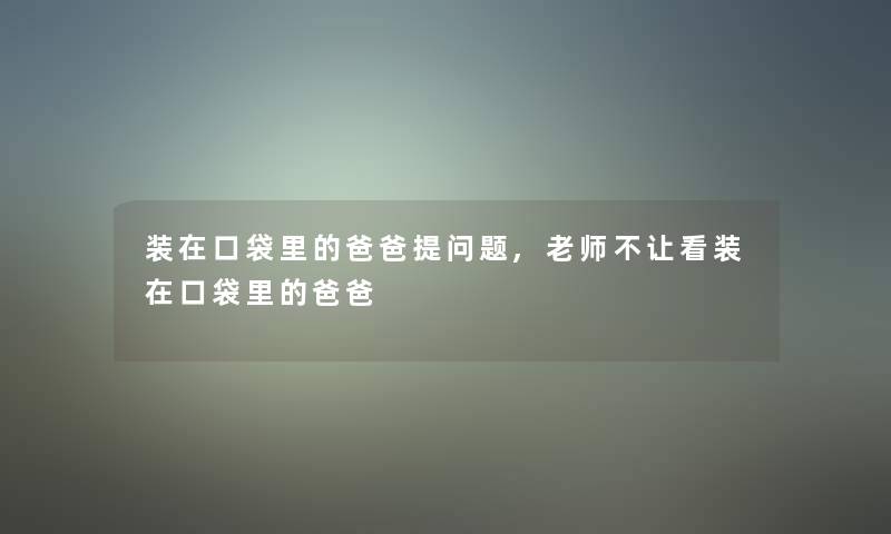 装在口袋里的爸爸提问题,老师不让看装在口袋里的爸爸