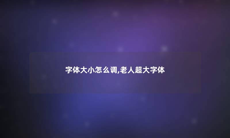 字体大小怎么调,老人超大字体