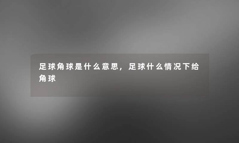 足球角球是什么意思,足球什么情况下给角球