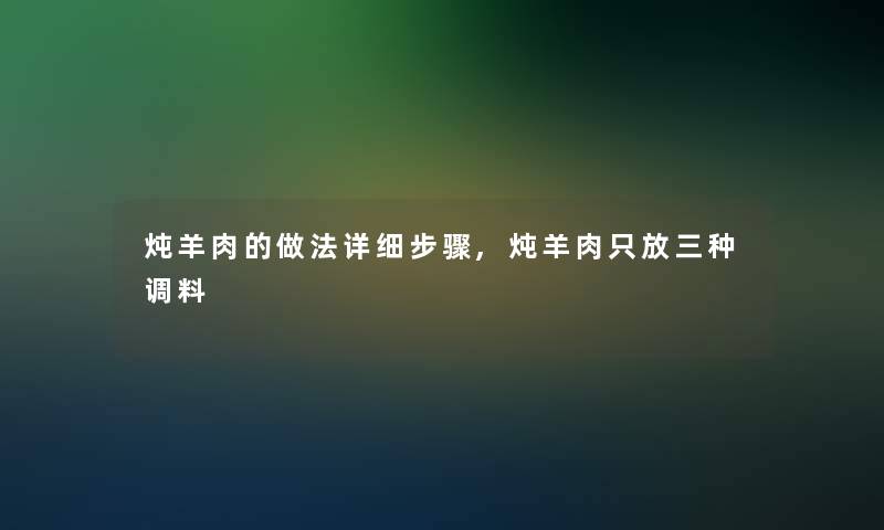 炖羊肉的做法详细步骤,炖羊肉只放三种调料