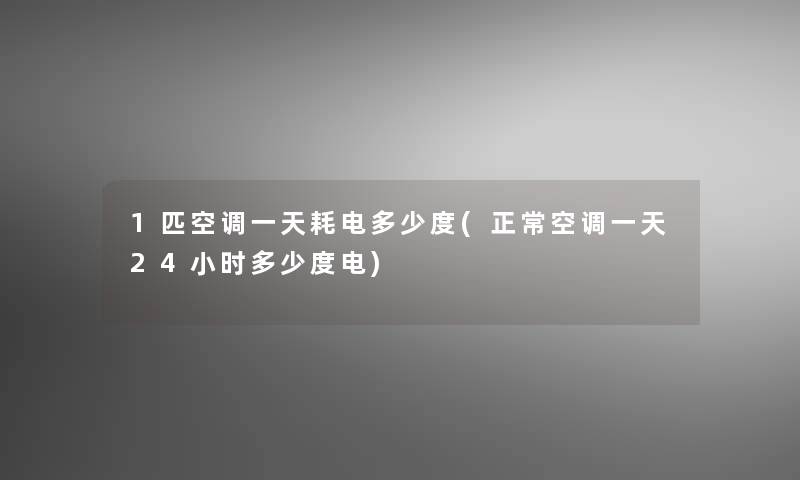 1匹空调一天耗电多少度(正常空调一天24小时多少度电)