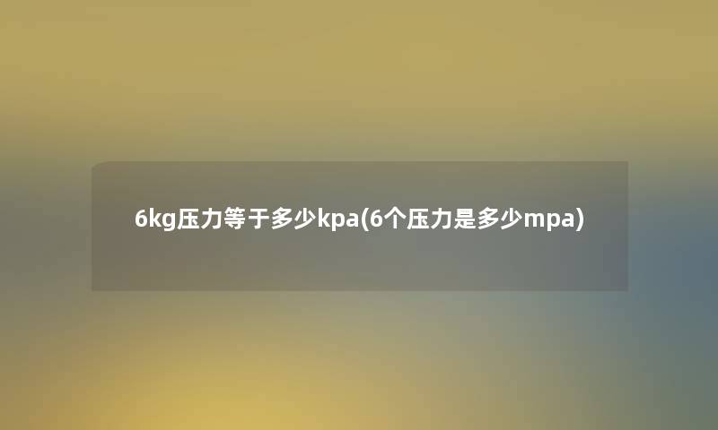 6kg压力等于多少kpa(6个压力是多少mpa)