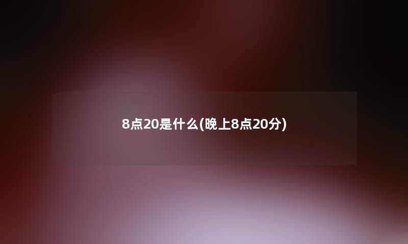 8点20是什么(晚上8点20分)