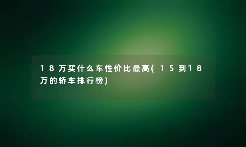 18万买什么车性价比高(15到18万的轿车整理榜)