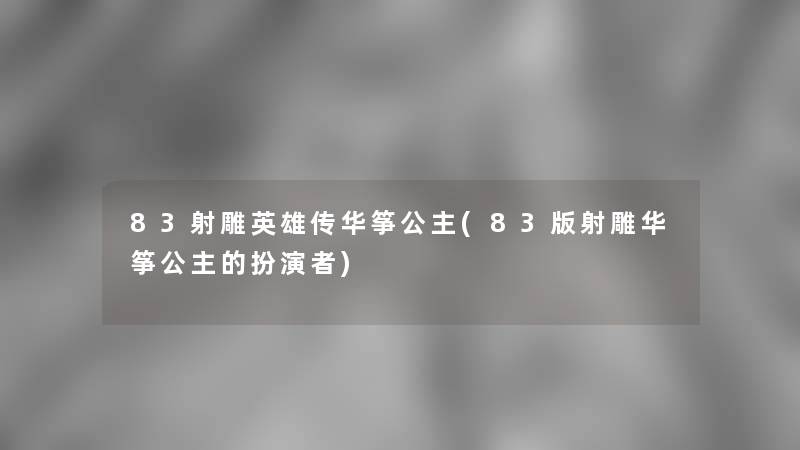 83射雕英雄传华筝公主(83版射雕华筝公主的扮演者)