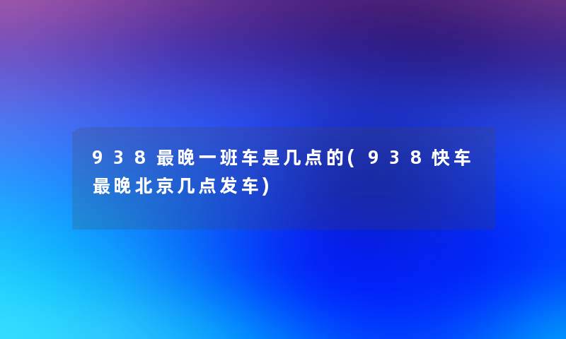 938晚一班车是几点的(938快车晚北京几点发车)