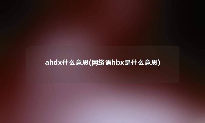 ahdx什么意思(网络语hbx是什么意思)