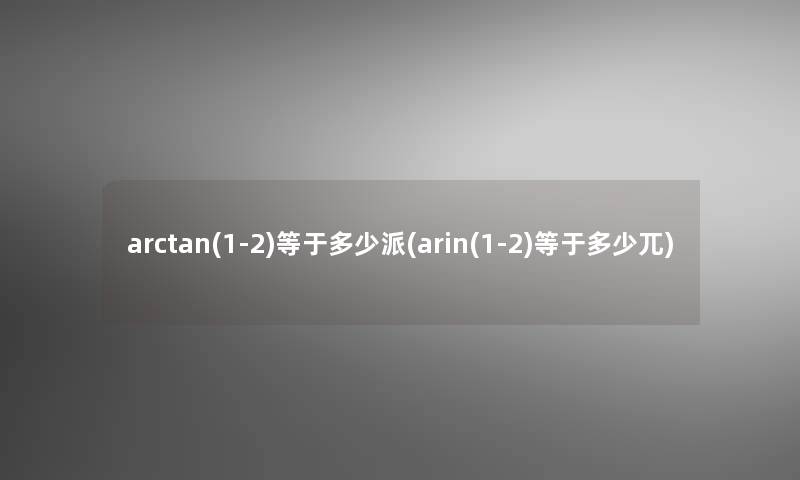 arctan(1-2)等于多少派(arin(1-2)等于多少兀)