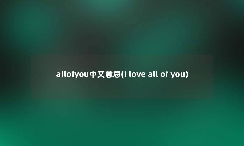 allofyou中文意思(i love all of you)