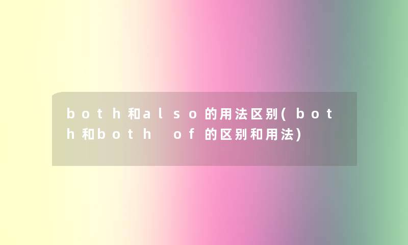 both和also的用法区别(both和both of的区别和用法)