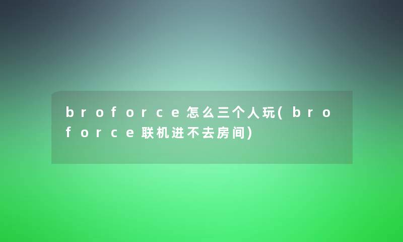 broforce怎么三个人玩(broforce联机进不去房间)