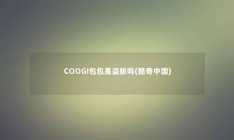 COOGI包包是盗版吗(酷奇中国)