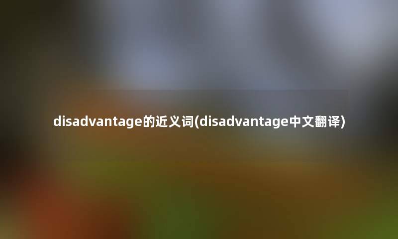 disadvantage的近义词(disadvantage中文翻译)