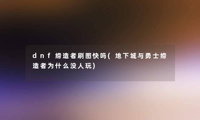 dnf缔造者刷图快吗(地下城与勇士缔造者为什么没人玩)