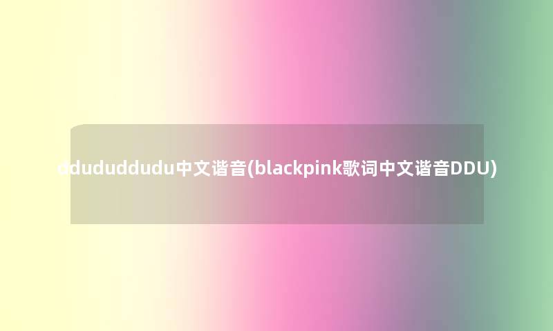 ddududdudu中文谐音(blackpink歌词中文谐音DDU)