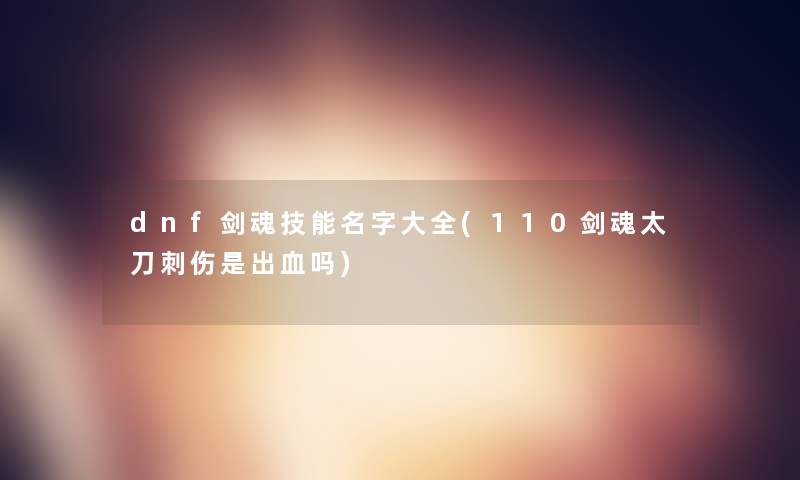 dnf剑魂技能名字大全(110剑魂太刀刺伤是出血吗)