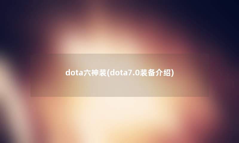 dota六神装(dota7.0装备介绍)