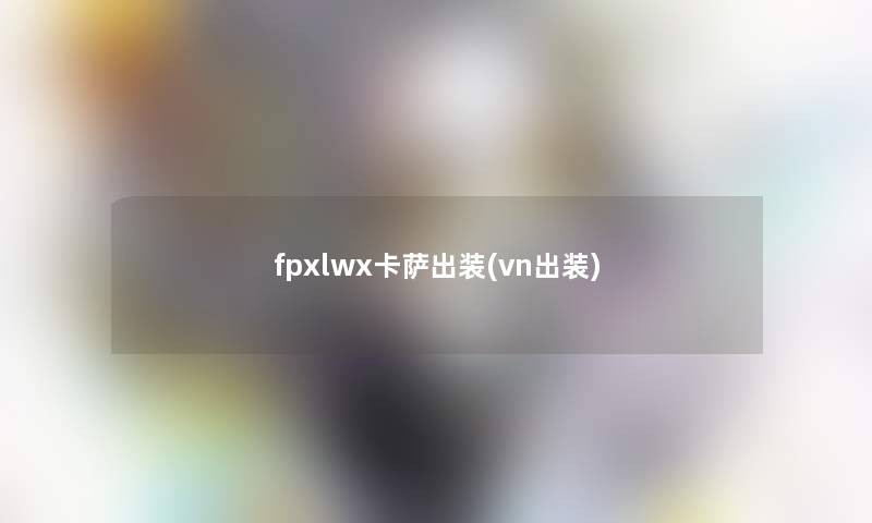 fpxlwx卡萨出装(vn出装)