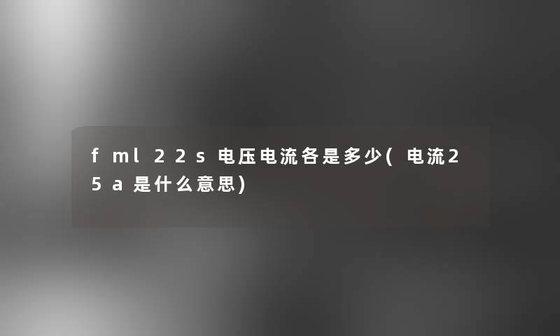 fml22s电压电流各是多少(电流25a是什么意思)