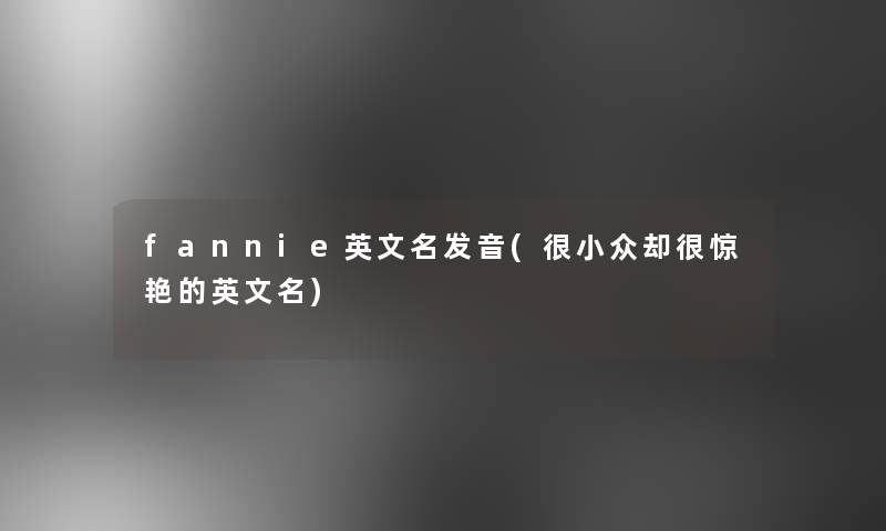 fannie英文名发音(很小众却很惊艳的英文名)