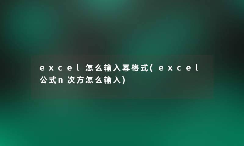 excel怎么输入幂格式(excel公式n次方怎么输入)