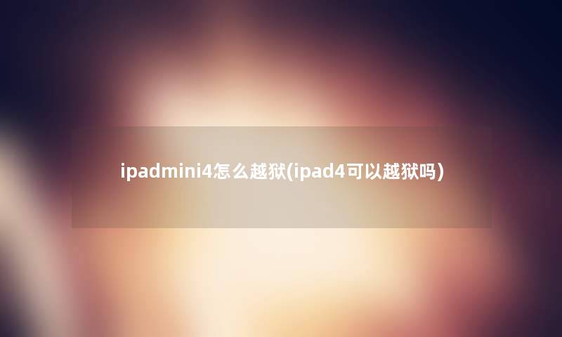 ipadmini4怎么越狱(ipad4可以越狱吗)