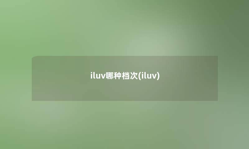 iluv哪种档次(iluv)