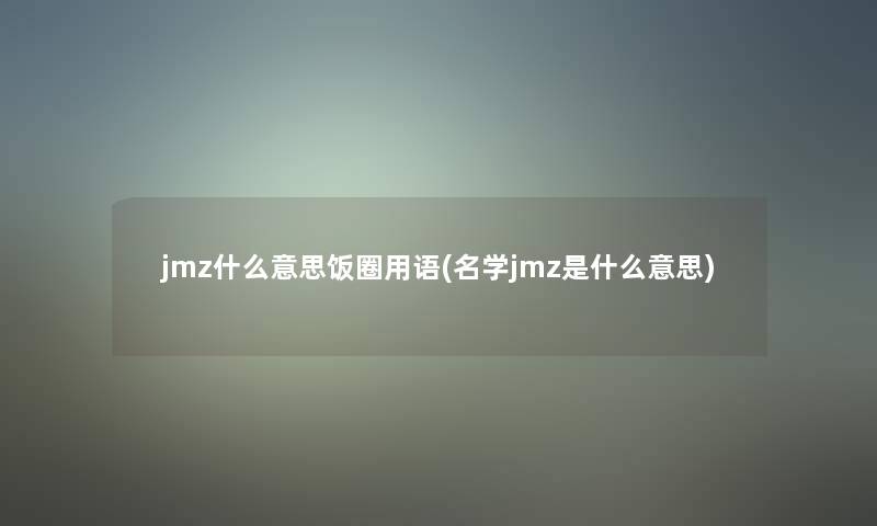 jmz什么意思饭圈用语(名学jmz是什么意思)