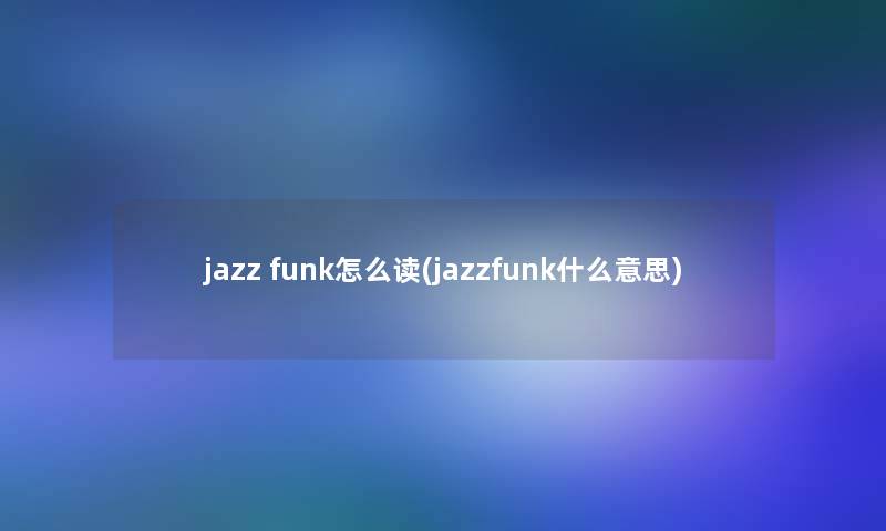 jazz funk怎么读(jazzfunk什么意思)