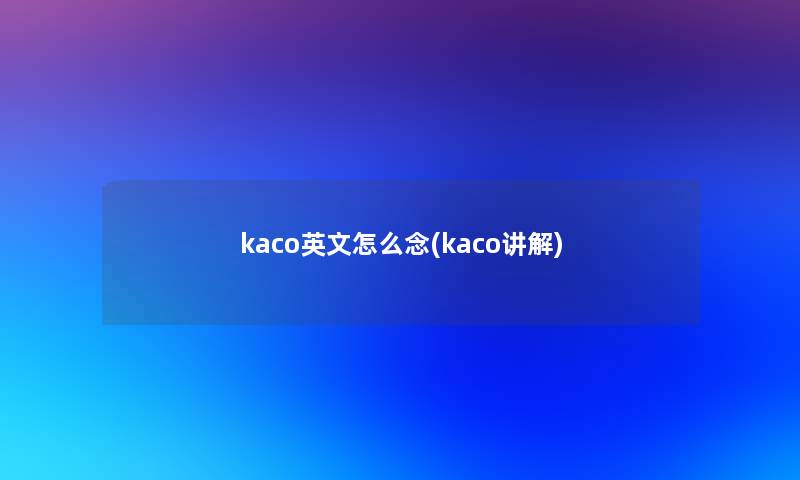 kaco英文怎么念(kaco讲解)