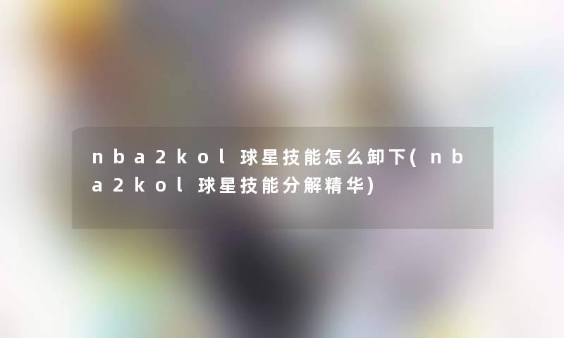 nba2kol球星技能怎么卸下(nba2kol球星技能分解精华)