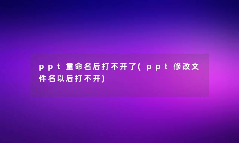 ppt重命名后打不开了(ppt修改文件名以后打不开)