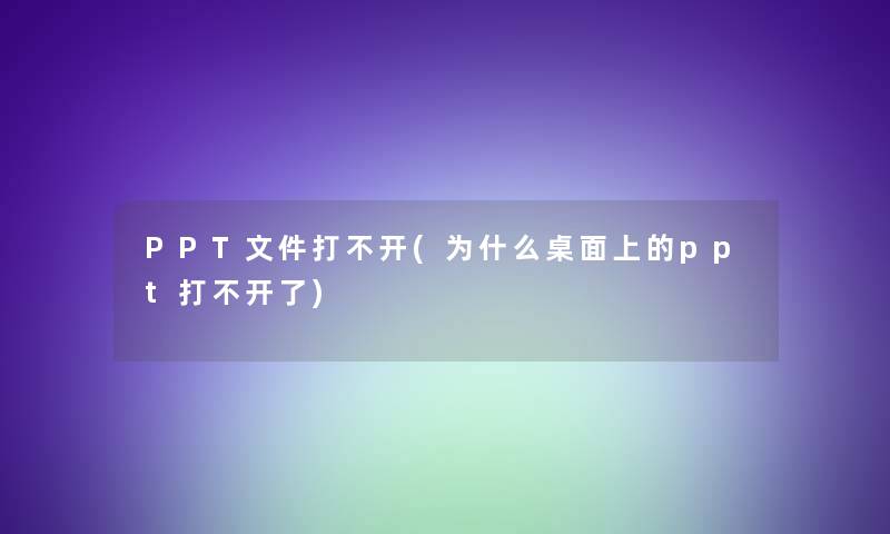 PPT文件打不开(为什么桌面上的ppt打不开了)