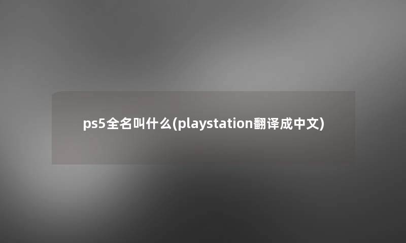 ps5全名叫什么(playstation翻译成中文)