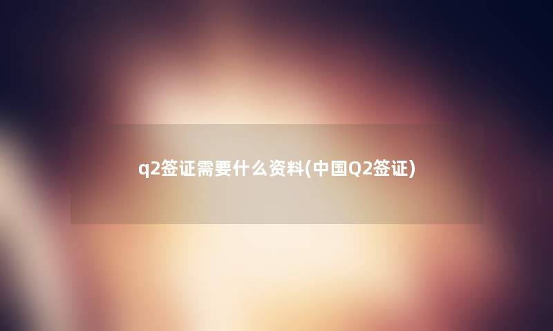 q2签证需要什么资料(中国Q2签证)