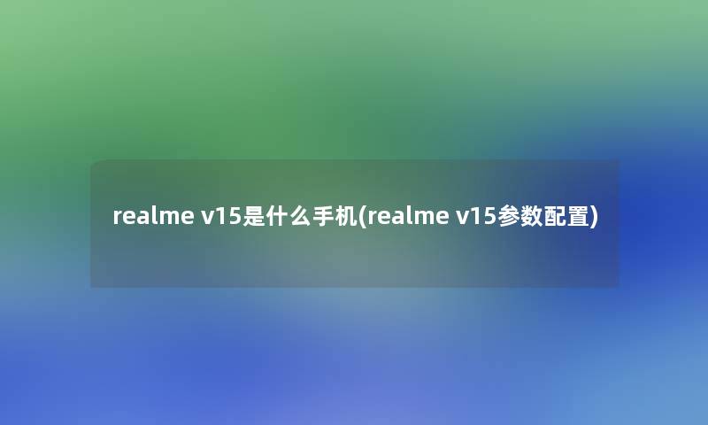 realme v15是什么手机(realme v15参数配置)