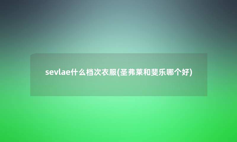 sevlae什么档次衣服(圣弗莱和斐乐哪个好)