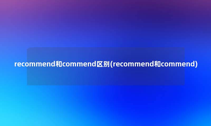 recommend和commend区别(recommend和commend)