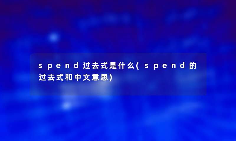 spend过去式是什么(spend的过去式和中文意思)