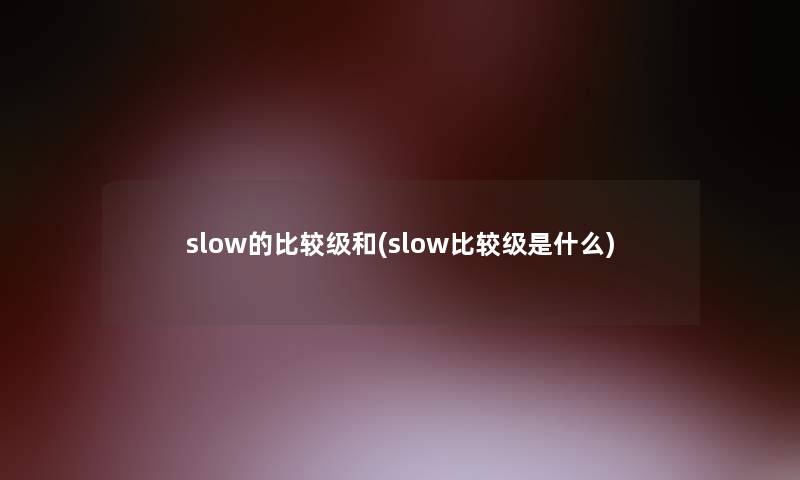 slow的比较级和(slow比较级是什么)