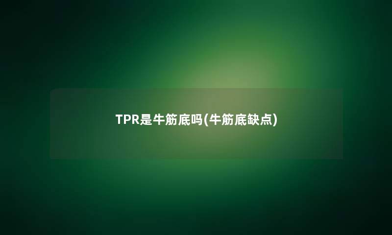 TPR是牛筋底吗(牛筋底缺点)