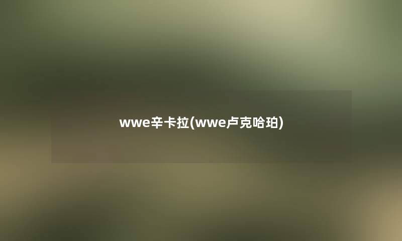 wwe辛卡拉(wwe卢克哈珀)