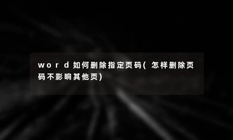 word如何删除指定页码(怎样删除页码不影响其他页)