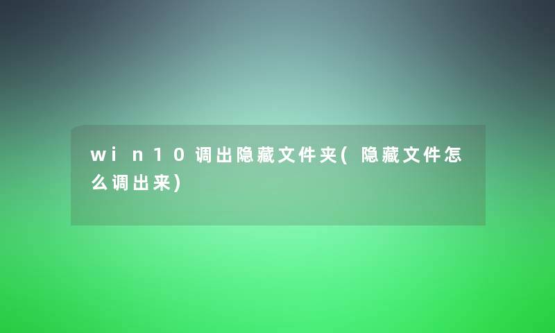 win10调出隐藏文件夹(隐藏文件怎么调出来)