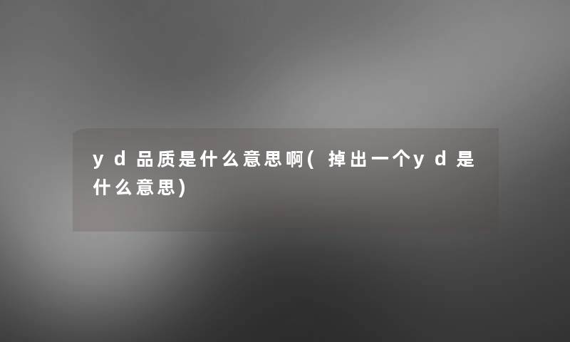 yd品质是什么意思啊(掉出一个yd是什么意思)