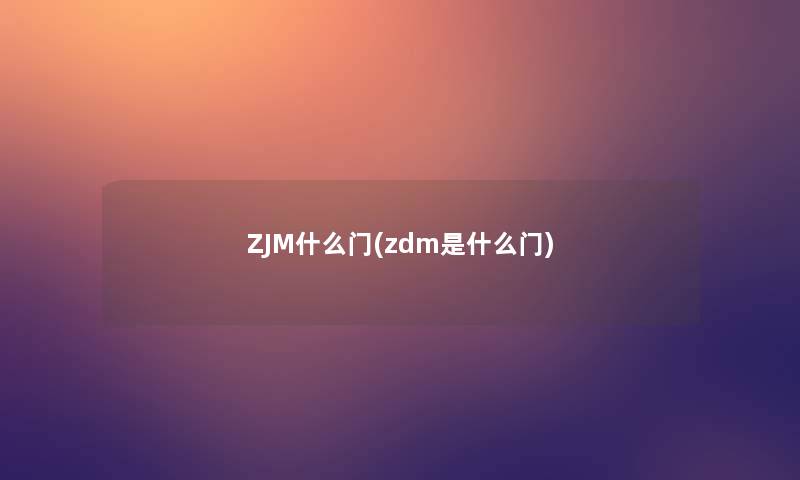 ZJM什么门(zdm是什么门)