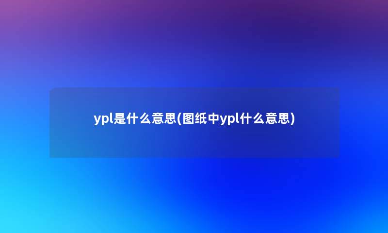 ypl是什么意思(图纸中ypl什么意思)