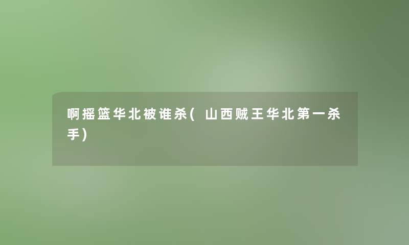 啊摇篮华北被谁杀(山西贼王华北第一杀手)