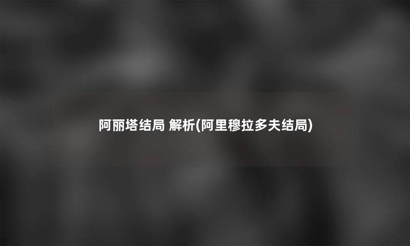 阿丽塔结局 解析(阿里穆拉多夫结局)