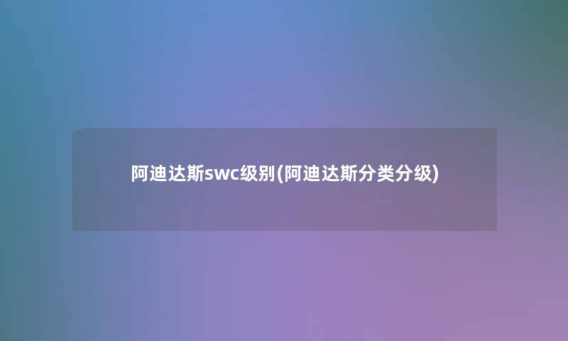 阿迪达斯swc级别(阿迪达斯分类分级)